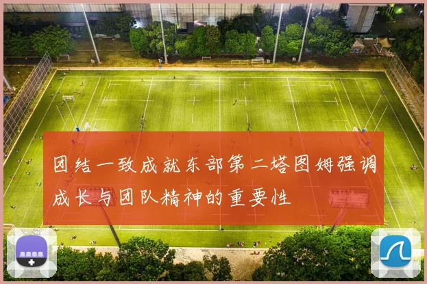 团结一致成就东部第二塔图姆强调成长与团队精神的重要性