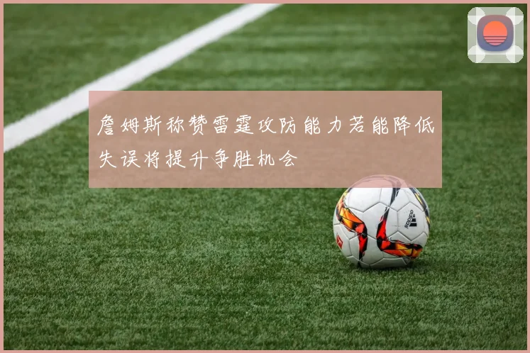 詹姆斯称赞雷霆攻防能力若能降低失误将提升争胜机会