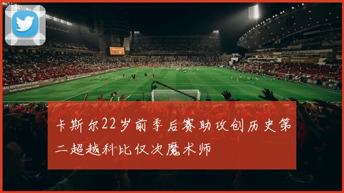 卡斯尔22岁前季后赛助攻创历史第二超越科比仅次魔术师