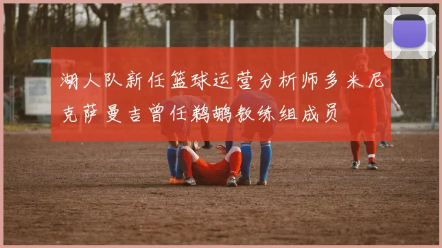 湖人队新任篮球运营分析师多米尼克萨曼吉曾任鹈鹕教练组成员