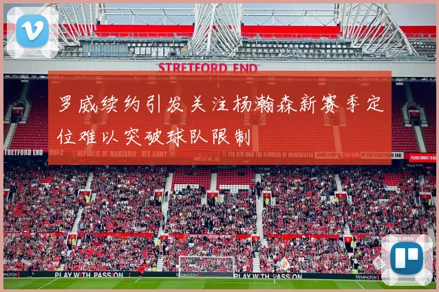 罗威续约引发关注杨瀚森新赛季定位难以突破球队限制